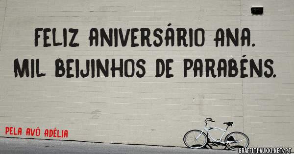 Feliz aniversário Ana. Mil beijinhos de parabéns.