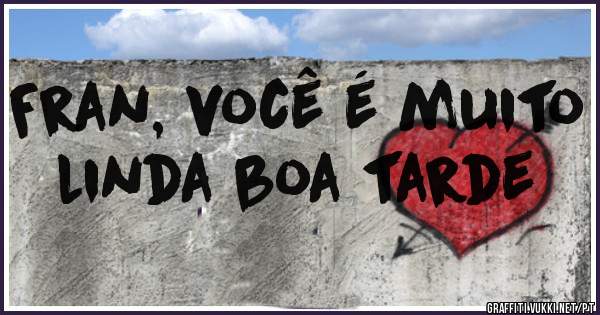 Fran, você é muito linda boa tarde 