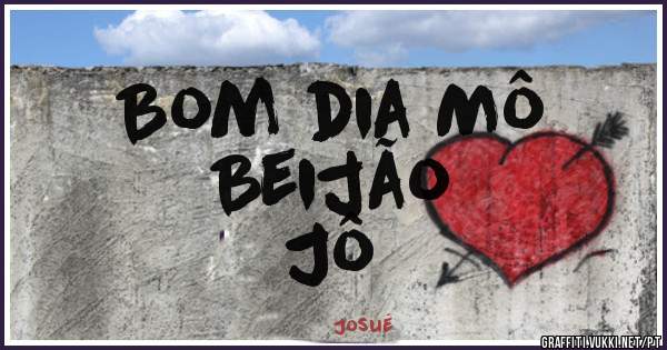 Bom dia Mô 
Beijão 
Jô 