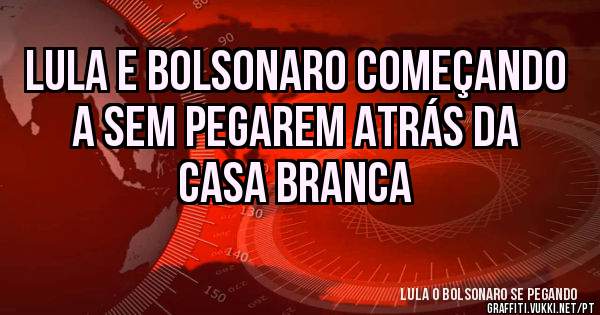 Lula e Bolsonaro começando a sem pegarem atrás da casa branca