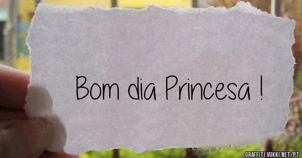 Bom dia Princesa !
