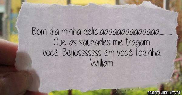 Bom dia minha delíciaaaaaaaaaaaaaa.............. Que as saudades me tragam você. Beijosssssss em você todinha. William