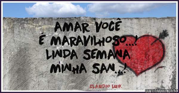 AMAR VOCÊ 
É MARAVILHOSO...!

LINDA SEMANA 
MINHA SAN...!