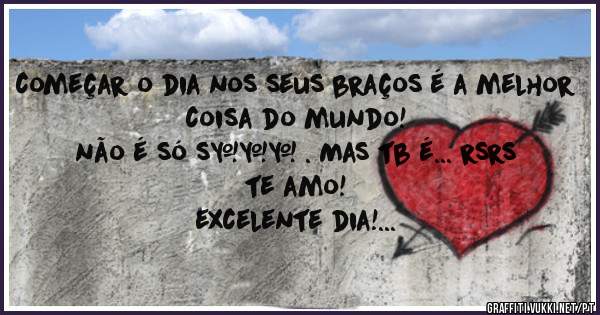 começar o dia nos seus braços é a melhor coisa do mundo!
não é só s*** . Mas tb é... rsrs
te amo!
excelente dia!
bom trabalho!
