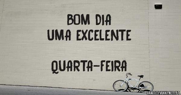 BOM DIA 
              UMA EXCELENTE 
                                     QUARTA-FEIRA 