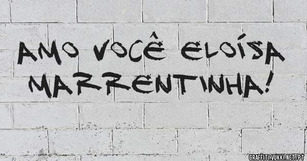 AMO VOCÊ ELOÍSA MARRENTINHA! 
