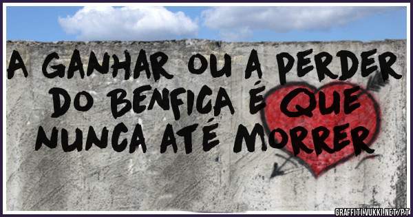 A ganhar ou a perder do BENFICA é que nunca até morrer