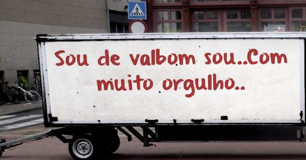 Sou de valbom sou..Com muito orgulho..