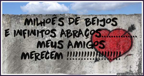                  MILHOÊS DE BEIJOS e INFINITOS ABRAÇOS...............
                          MEUS AMIGOS MERECEM !!!!!!!!!!!!!!!!!!!