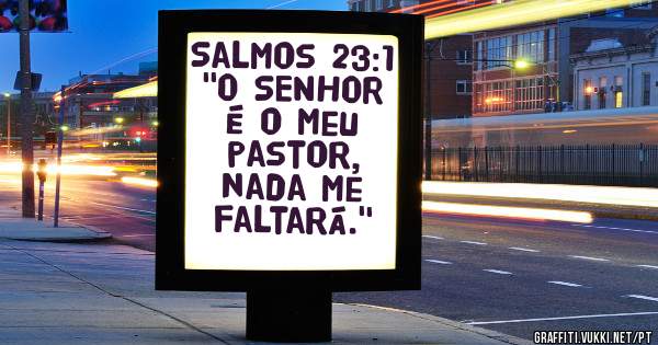 Salmos 23:1
''O SENHOR é o meu pastor, nada me faltará.''