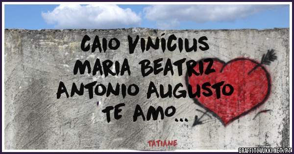 Caio Vinícius
        Maria Beatriz
               Antonio Augusto
        TE AMO...