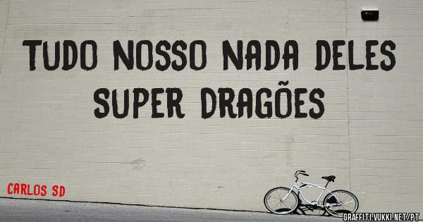 Tudo nosso nada deles 
Super Dragões 