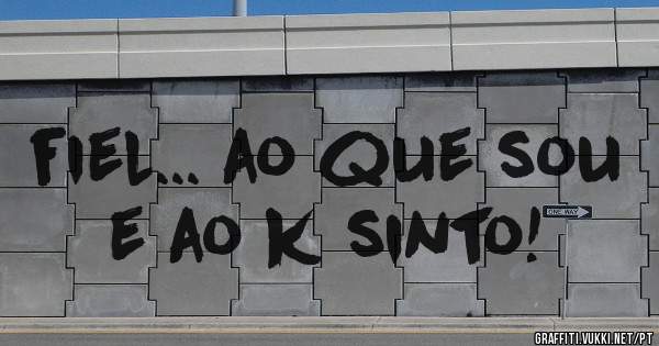 fiel... ao que sou e ao k sinto!