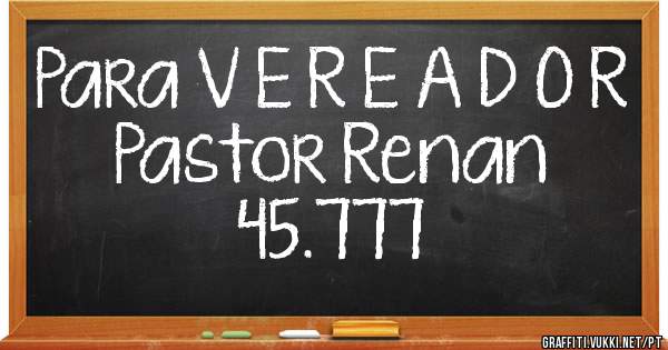 Para V E R E A D O R 
Pastor Renan 
45.777 