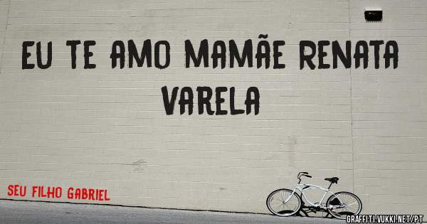 Eu te amo mamãe Renata Varela