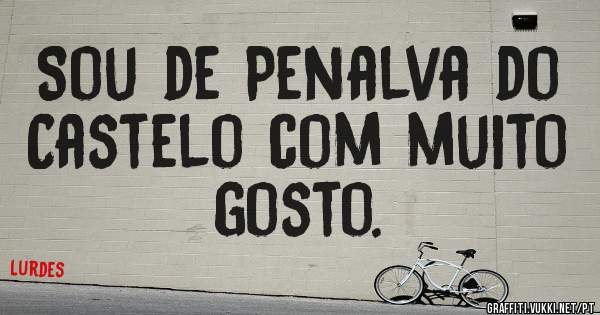 Sou de Penalva do Castelo com muito gosto.