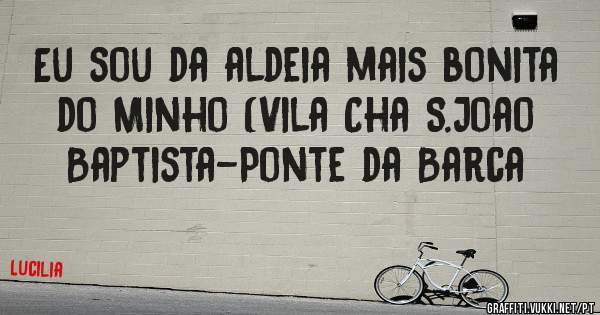 Eu sou da aldeia mais bonita do Minho (Vila Cha S.Joao Baptista-Ponte da Barca