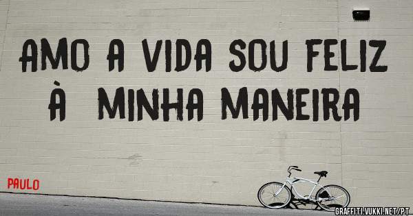 Amo a vida sou feliz à  minha maneira