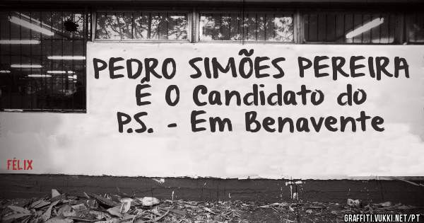 PEDRO SIMÕES PEREIRA
É O Candidato do P.S. - Em Benavente