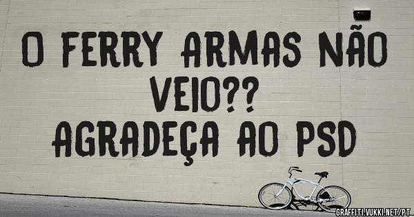 O ferry Armas não veio??
Agradeça ao PSD