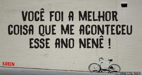 Você foi a melhor coisa que me aconteceu esse ano nenê !