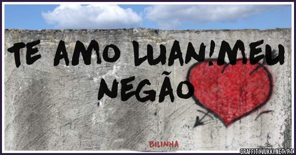 Te amo Luan!meu negão