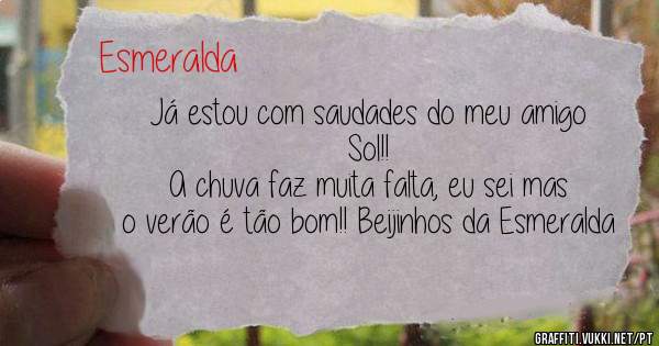 Já estou com saudades do meu amigo Sol!!
A chuva faz muita falta, eu sei mas o verão é tão bom!! Beijinhos da Esmeralda 