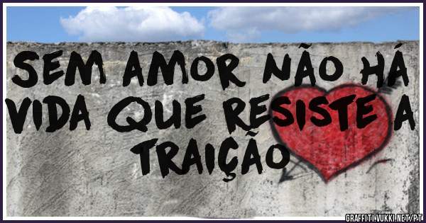 Sem amor não há vida que resiste a traição