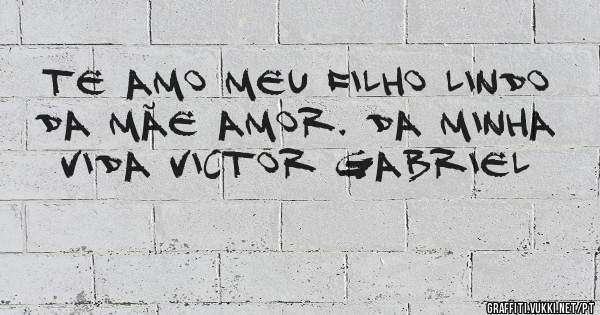 Te amo meu filho lindo da mãe amor. Da minha vida Victor Gabriel