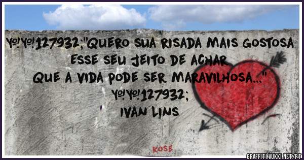 🎼''Quero sua risada mais gostosa
Esse seu jeito de achar
Que a vida pode ser maravilhosa...'' 🎼
Ivan Lins