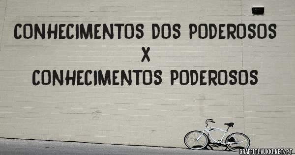 CONHECIMENTOS DOS PODEROSOS
x 
CONHECIMENTOS PODEROSOS