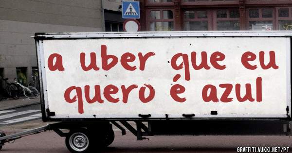 a uber que eu quero é azul