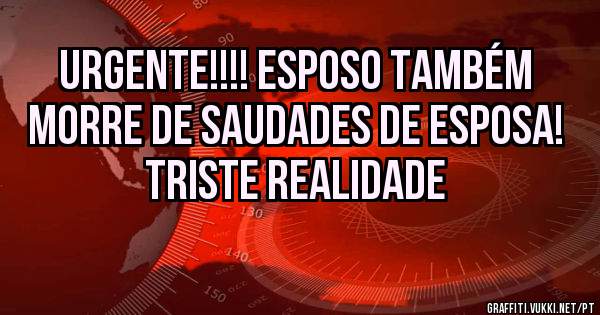 Urgente!!!! Esposo também morre de saudades de esposa! Triste realidade 
