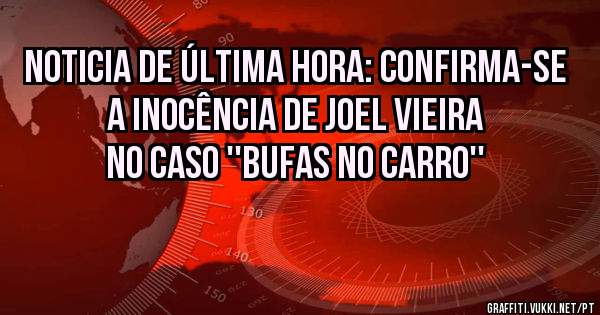 Noticia de última hora: confirma-se a inocência de Joel Vieira no caso ''Bufas no carro''