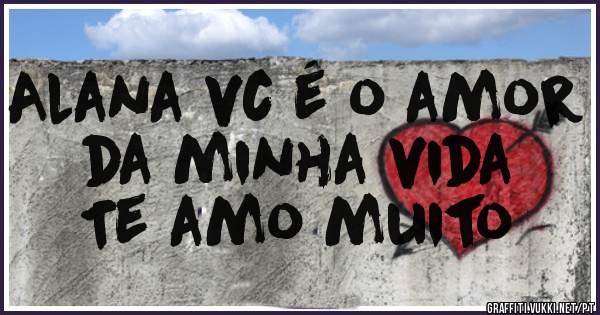 Alana vc é o amor da minha vida 
Te amo muito