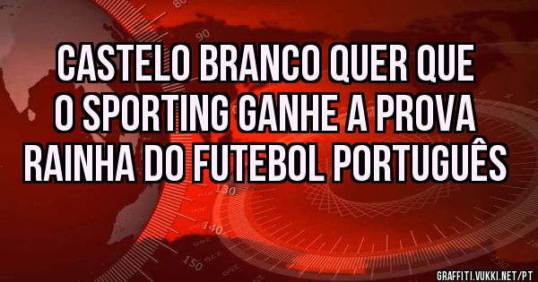 Castelo Branco quer que o Sporting ganhe a Prova Rainha do futebol português 