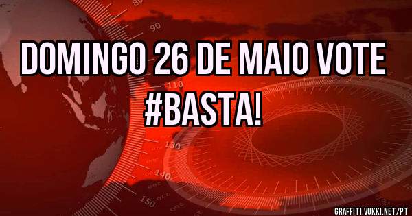 DOMINGO 26 DE MAIO VOTE #BASTA! 