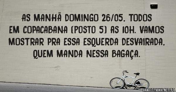 AS MANHÃ DOMINGO 26/05, TODOS EM COPACABANA (posto 5) as 10h. VAMOS MOSTRAR PRA ESSA ESQUERDA DESVAIRADA,  QUEM MANDA NESSA BAGAÇA. 