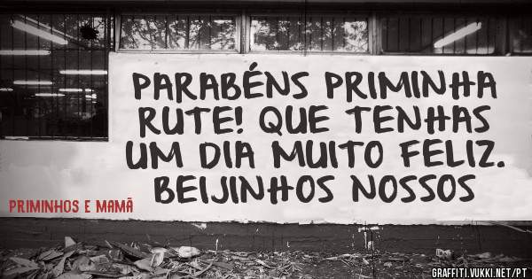 PARABÉNS PRIMINHA RUTE! QUE TENHAS UM DIA MUITO FELIZ. BEIJINHOS NOSSOS
