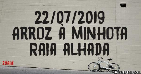 22/07/2019
Arroz à minhota
Raia alhada 