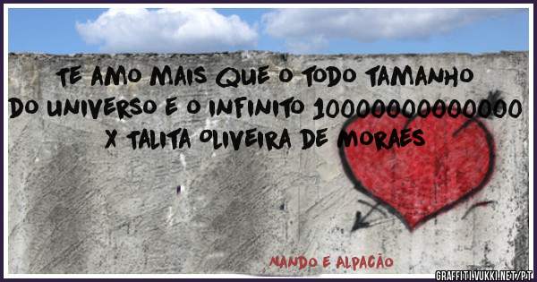 Te amo mais que o todo tamanho do universo e o infinito 10000000000000 X Talita Oliveira de Moraes