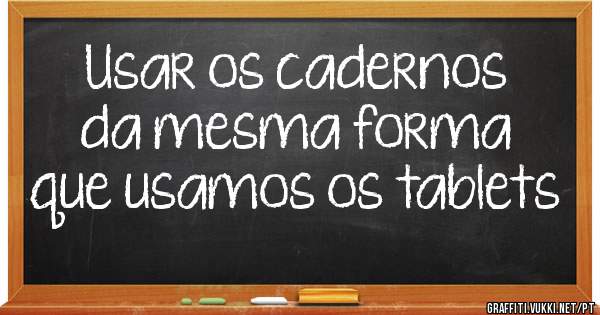 Usar os cadernos da mesma forma que usamos os tablets