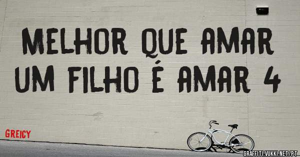 Melhor que amar um filho é amar 4