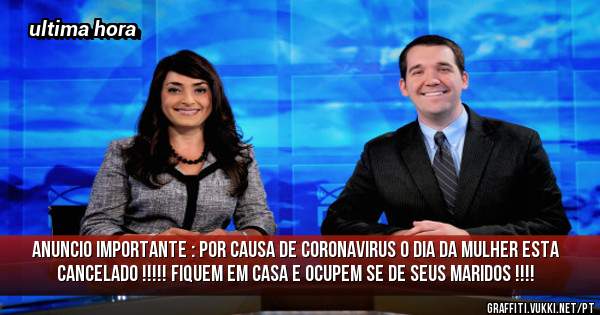 Anuncio Importante : Por causa de coronavirus o DIA da MULHER esta cancelado !!!!! Fiquem em casa e ocupem se de seus maridos !!!!