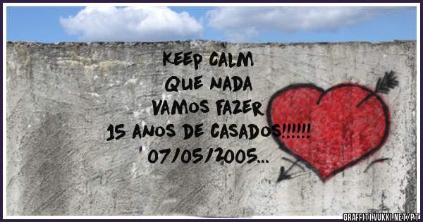 Keep Calm
Que nada
Vamos fazer
15 anos de casados!!!!!!
07/05/2005
Amanda e Jean