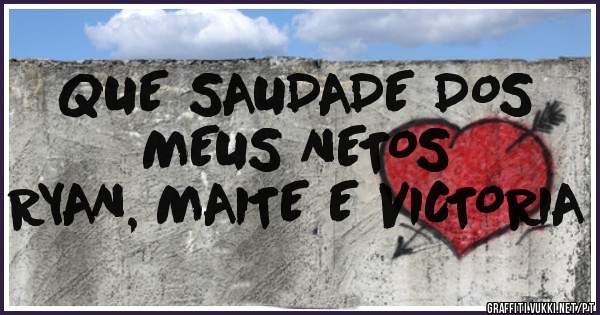 QUE SAUDADE DOS MEUS NETOS
RYAN, MAITE E VICTORIA