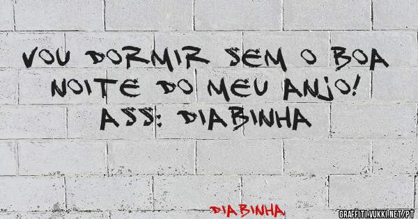 Vou dormir sem o boa noite do meu anjo! 

               Ass: diabinha