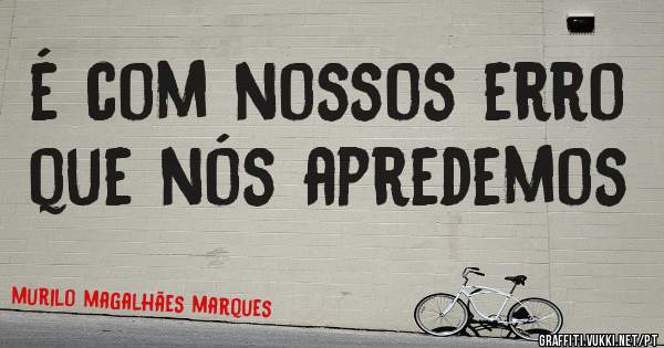 é com nossos erro que nós apredemos
