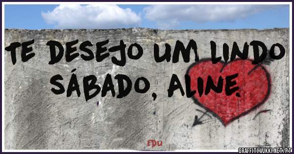 Te desejo um lindo sábado, Aline.
