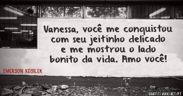 Vanessa, você me conquistou com seu jeitinho delicado e me mostrou o lado bonito da vida. Amo você!